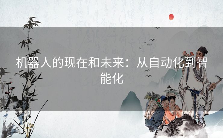 机器人的现在和未来：从自动化到智能化