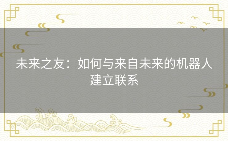 未来之友：如何与来自未来的机器人建立联系