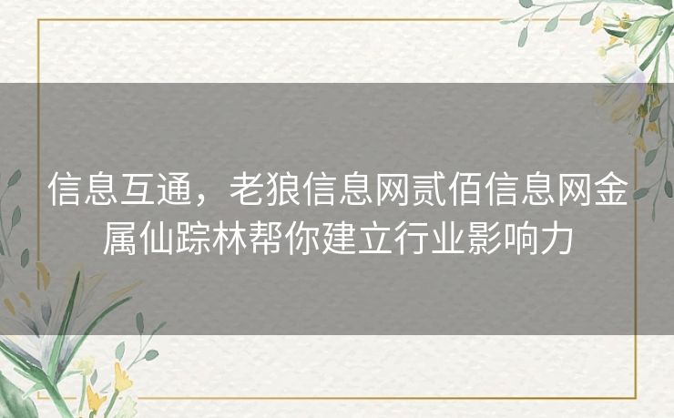 信息互通，老狼信息网贰佰信息网金属仙踪林帮你建立行业影响力