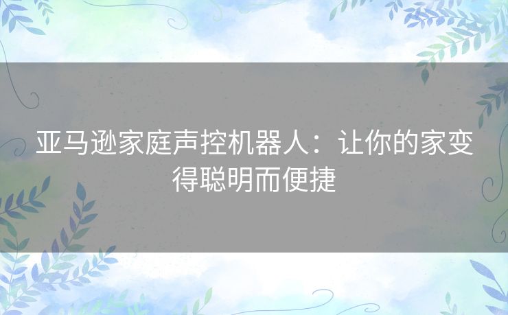 亚马逊家庭声控机器人：让你的家变得聪明而便捷