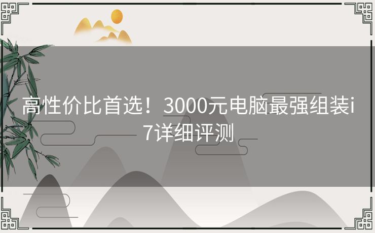 高性价比首选！3000元电脑最强组装i7详细评测