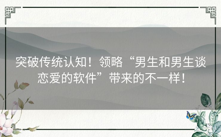 突破传统认知！领略“男生和男生谈恋爱的软件”带来的不一样！