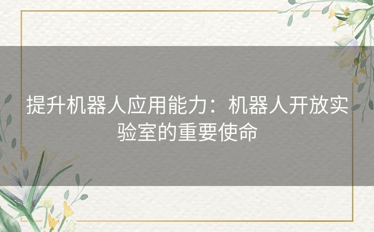 提升机器人应用能力：机器人开放实验室的重要使命