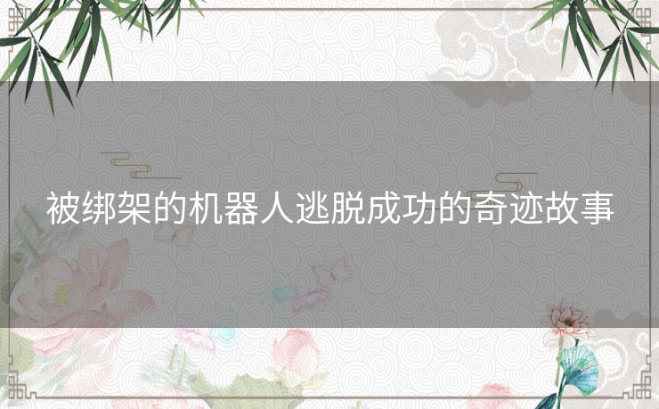 被绑架的机器人逃脱成功的奇迹故事