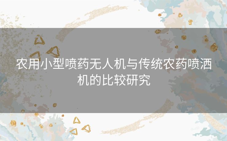 农用小型喷药无人机与传统农药喷洒机的比较研究