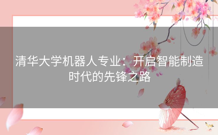 清华大学机器人专业：开启智能制造时代的先锋之路