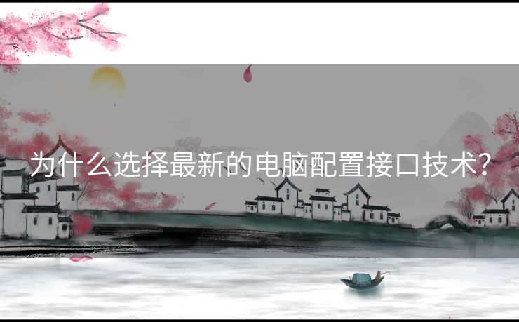为什么选择最新的电脑配置接口技术？