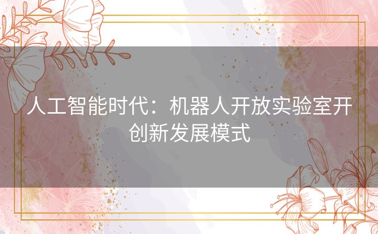 人工智能时代：机器人开放实验室开创新发展模式