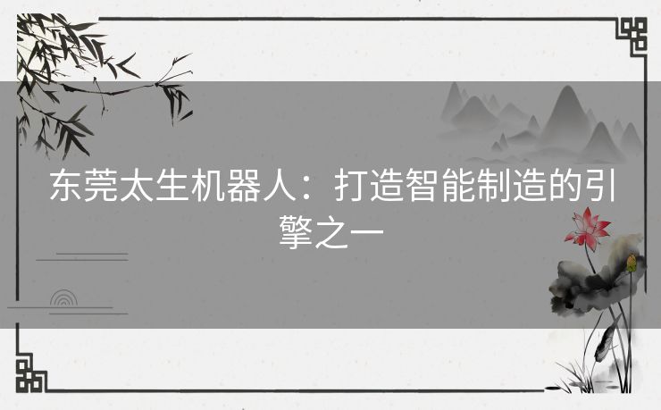 东莞太生机器人：打造智能制造的引擎之一