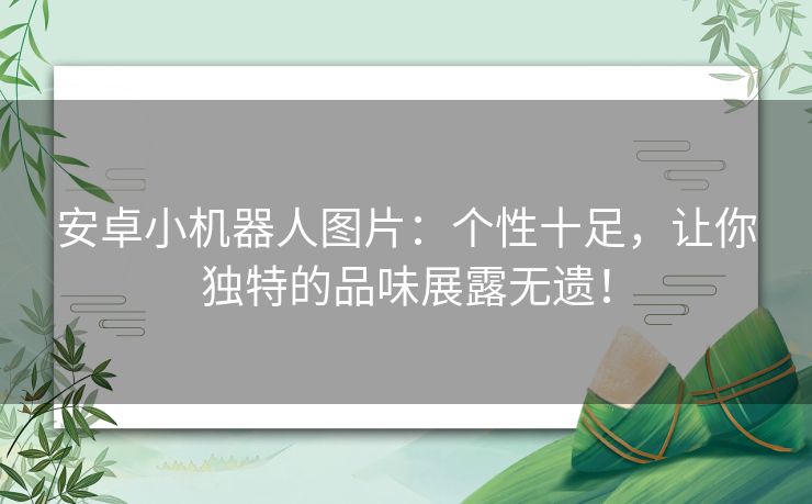 安卓小机器人图片：个性十足，让你独特的品味展露无遗！