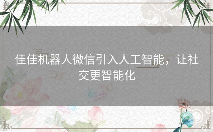 佳佳机器人微信引入人工智能，让社交更智能化