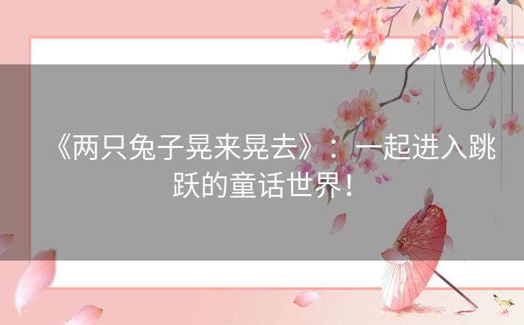《两只兔子晃来晃去》：一起进入跳跃的童话世界！