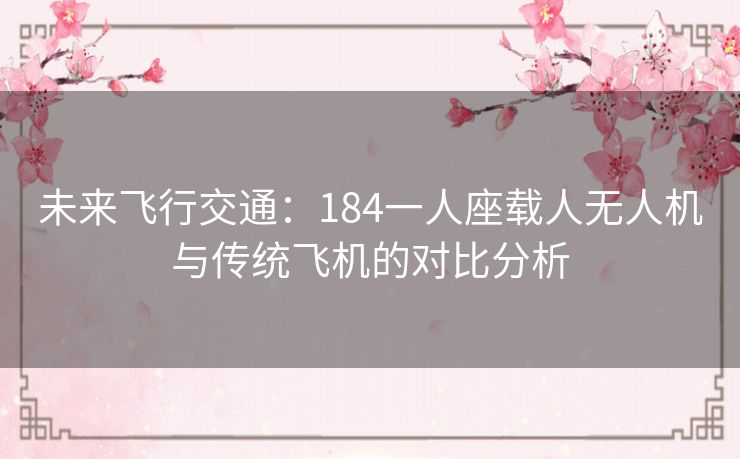 未来飞行交通：184一人座载人无人机与传统飞机的对比分析