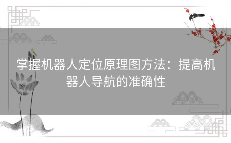 掌握机器人定位原理图方法：提高机器人导航的准确性