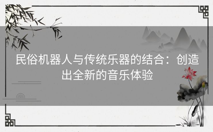 民俗机器人与传统乐器的结合：创造出全新的音乐体验