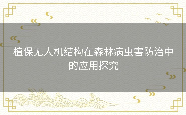 植保无人机结构在森林病虫害防治中的应用探究