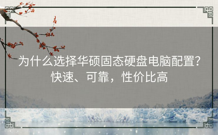 为什么选择华硕固态硬盘电脑配置？快速、可靠，性价比高