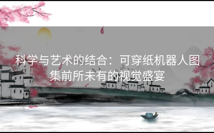 科学与艺术的结合：可穿纸机器人图集前所未有的视觉盛宴
