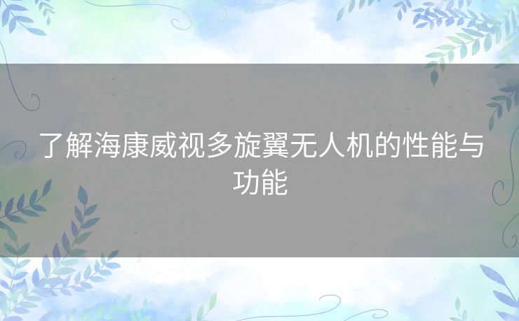 了解海康威视多旋翼无人机的性能与功能