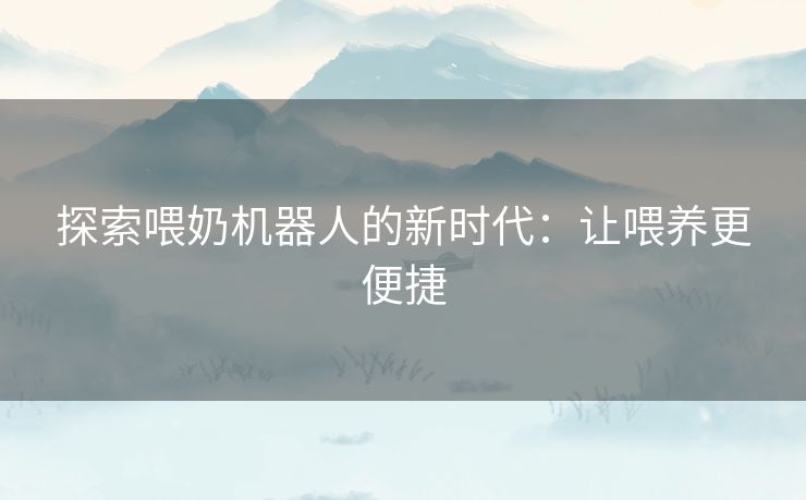 探索喂奶机器人的新时代：让喂养更便捷