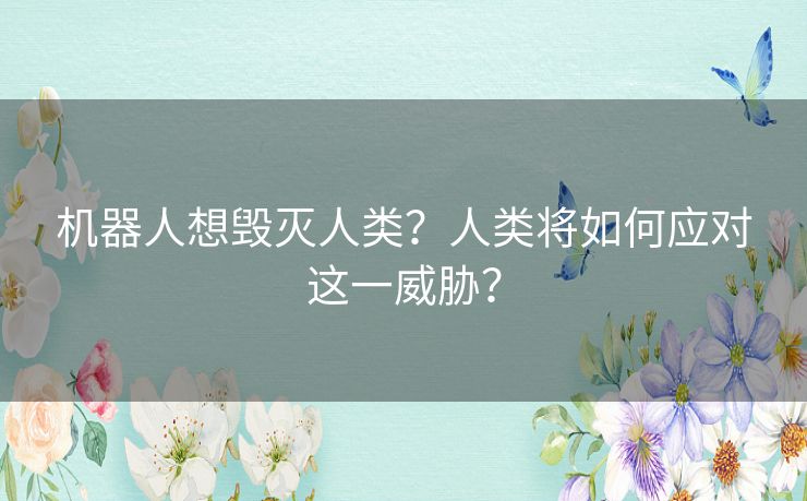 机器人想毁灭人类？人类将如何应对这一威胁？