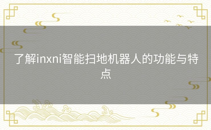 了解inxni智能扫地机器人的功能与特点