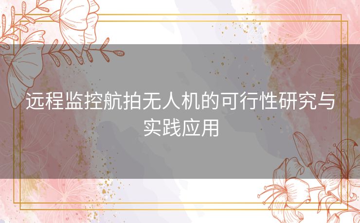 远程监控航拍无人机的可行性研究与实践应用
