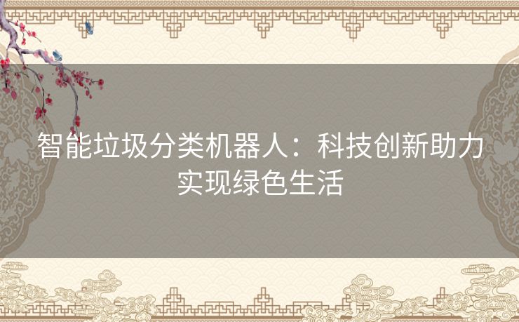 智能垃圾分类机器人：科技创新助力实现绿色生活
