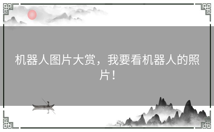 机器人图片大赏，我要看机器人的照片！