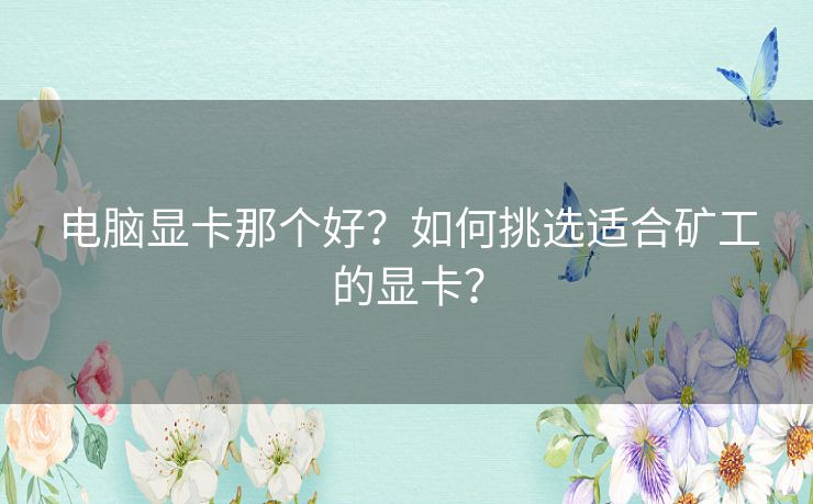 电脑显卡那个好？如何挑选适合矿工的显卡？