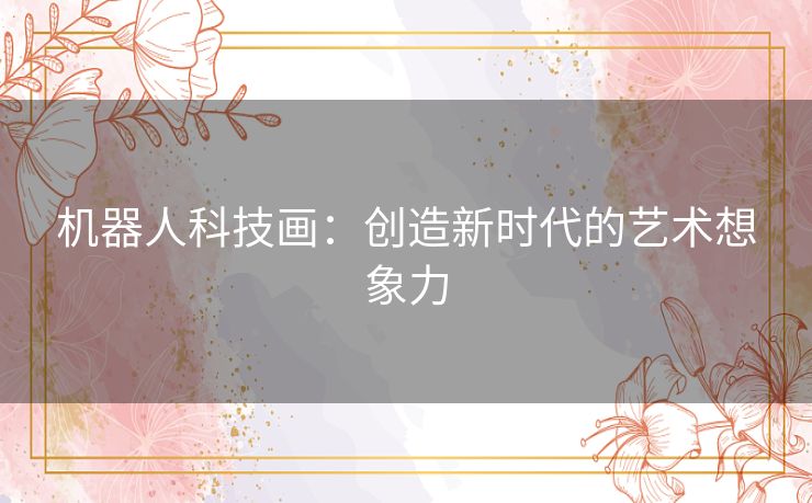 机器人科技画：创造新时代的艺术想象力