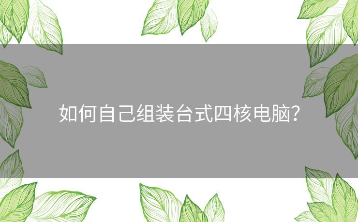 如何自己组装台式四核电脑？