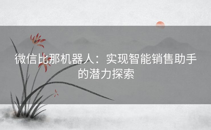 微信比那机器人：实现智能销售助手的潜力探索