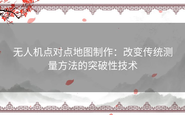 无人机点对点地图制作：改变传统测量方法的突破性技术