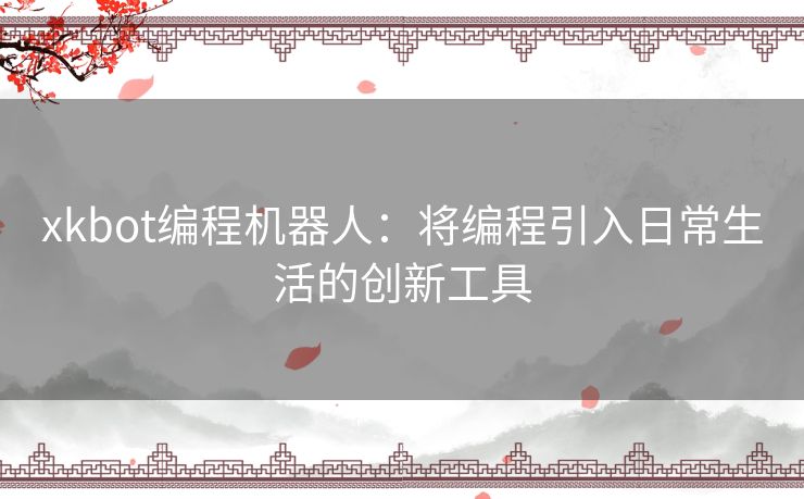 xkbot编程机器人：将编程引入日常生活的创新工具