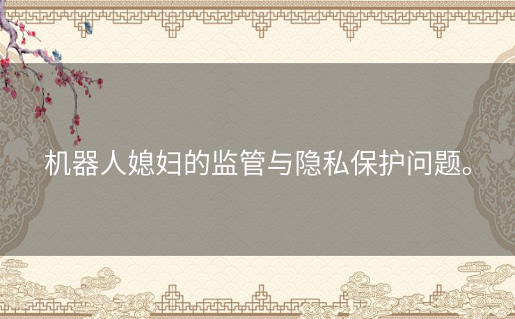 机器人媳妇的监管与隐私保护问题。