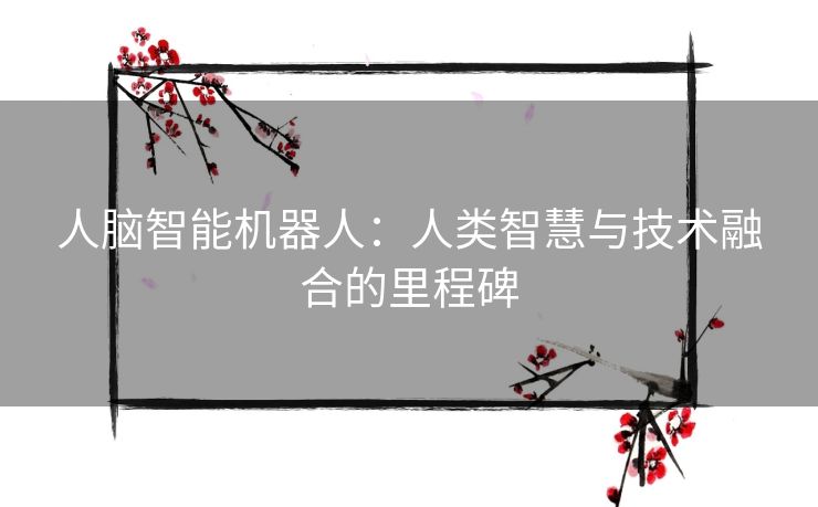人脑智能机器人：人类智慧与技术融合的里程碑