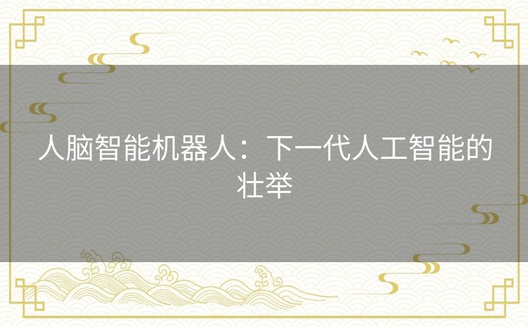 人脑智能机器人：下一代人工智能的壮举