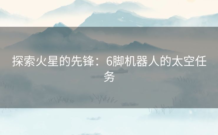 探索火星的先锋：6脚机器人的太空任务