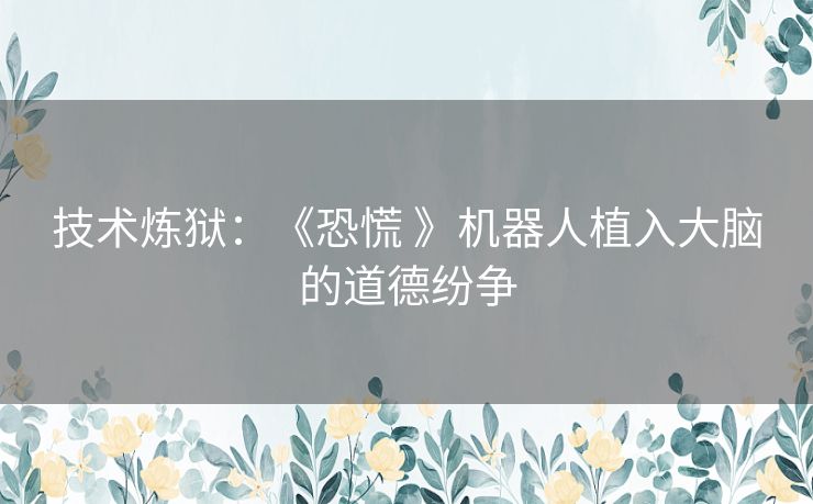 技术炼狱：《恐慌 》机器人植入大脑的道德纷争