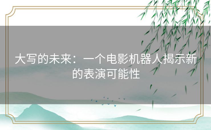 大写的未来：一个电影机器人揭示新的表演可能性