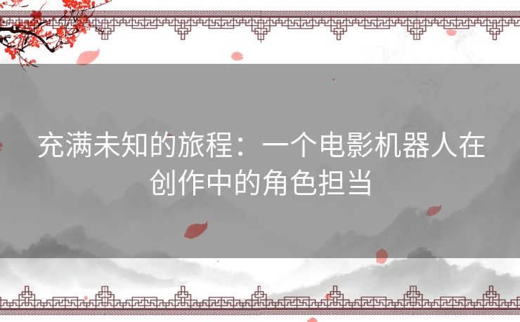 充满未知的旅程：一个电影机器人在创作中的角色担当