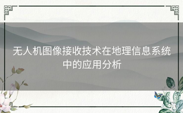 无人机图像接收技术在地理信息系统中的应用分析