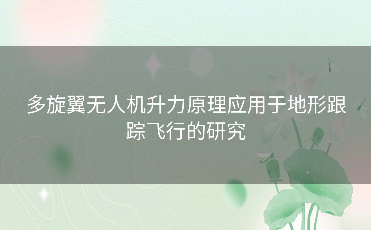 多旋翼无人机升力原理应用于地形跟踪飞行的研究