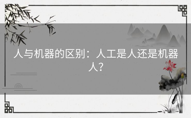 人与机器的区别：人工是人还是机器人？