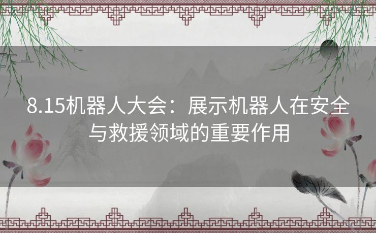 8.15机器人大会：展示机器人在安全与救援领域的重要作用