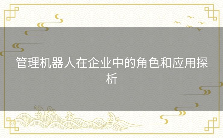 管理机器人在企业中的角色和应用探析