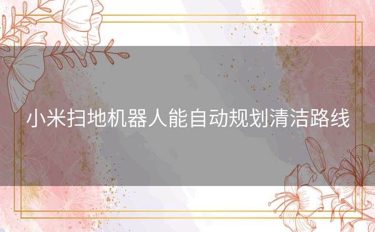 小米扫地机器人能自动规划清洁路线