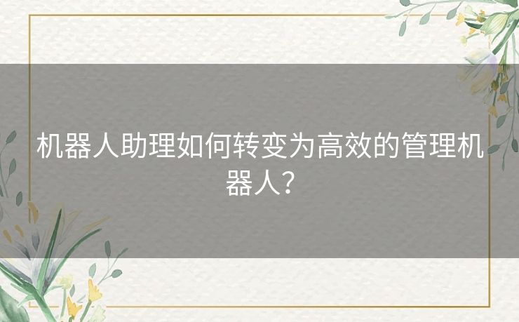 机器人助理如何转变为高效的管理机器人？