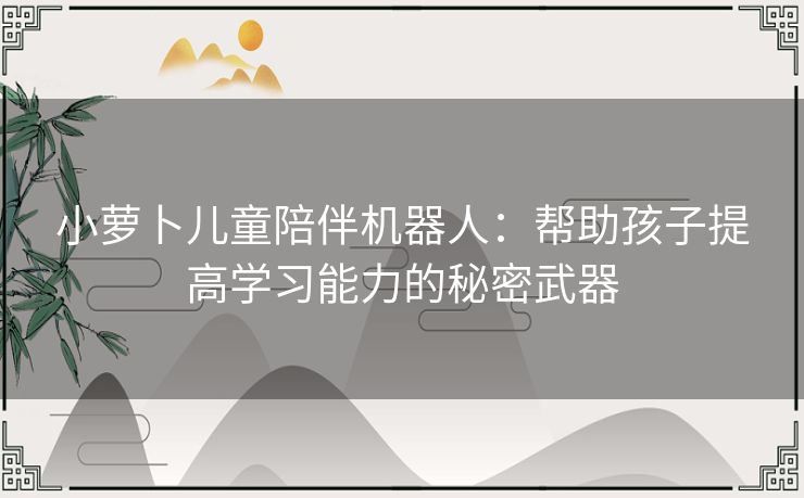 小萝卜儿童陪伴机器人：帮助孩子提高学习能力的秘密武器